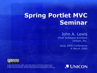 Spring Portlet MVC Seminar ,[object Object],[object Object],[object Object],[object Object],[object Object],© Copyright Unicon, Inc., 2009.  Some rights reserved.  This work is licensed under a Creative Commons Attribution-Noncommercial-Share Alike 3.0 United States License. To view a copy of this license, visit  http://creativecommons.org/licenses/by-nc-sa/3.0/us/ 
