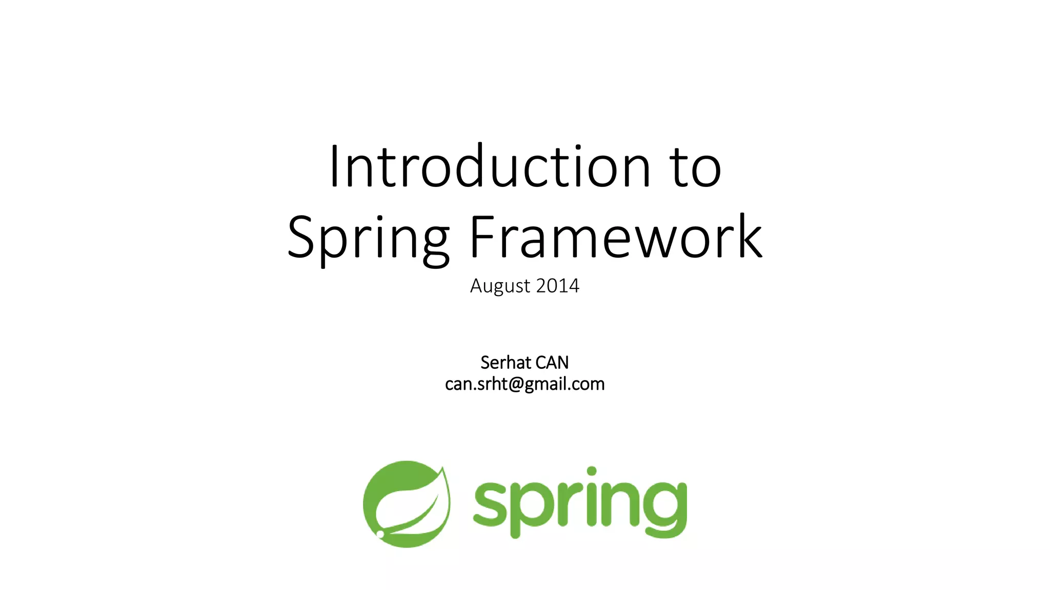 Introduction to
Spring Framework
August 2014
Serhat CAN
can.srht@gmail.com
 