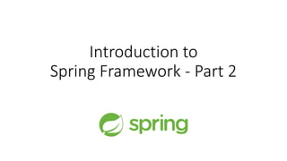 Introduction to
Spring Framework - Part 2
 