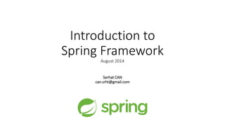 Introduction to
Spring Framework
August 2014
Serhat CAN
can.srht@gmail.com
 