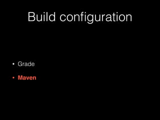 Build conﬁguration
• Grade
• Maven
 