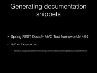 Generating documentation
snippets
• Spring REST Docs은 MVC Test framework을 사용
• MVC test framework doc
• http://docs.spring.io/spring/docs/current/spring-framework-reference/htmlsingle/#spring-mvc-test-framework
 