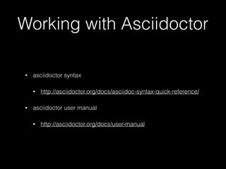 Working with Asciidoctor
• asciidoctor syntax
• http://asciidoctor.org/docs/asciidoc-syntax-quick-reference/
• asciidoctor user manual
• http://asciidoctor.org/docs/user-manual
 