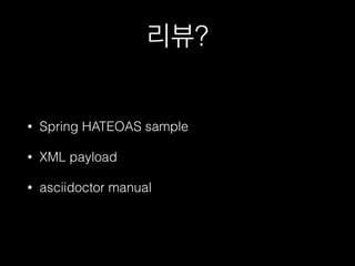 리뷰?
• Spring HATEOAS sample
• XML payload
• asciidoctor manual
 