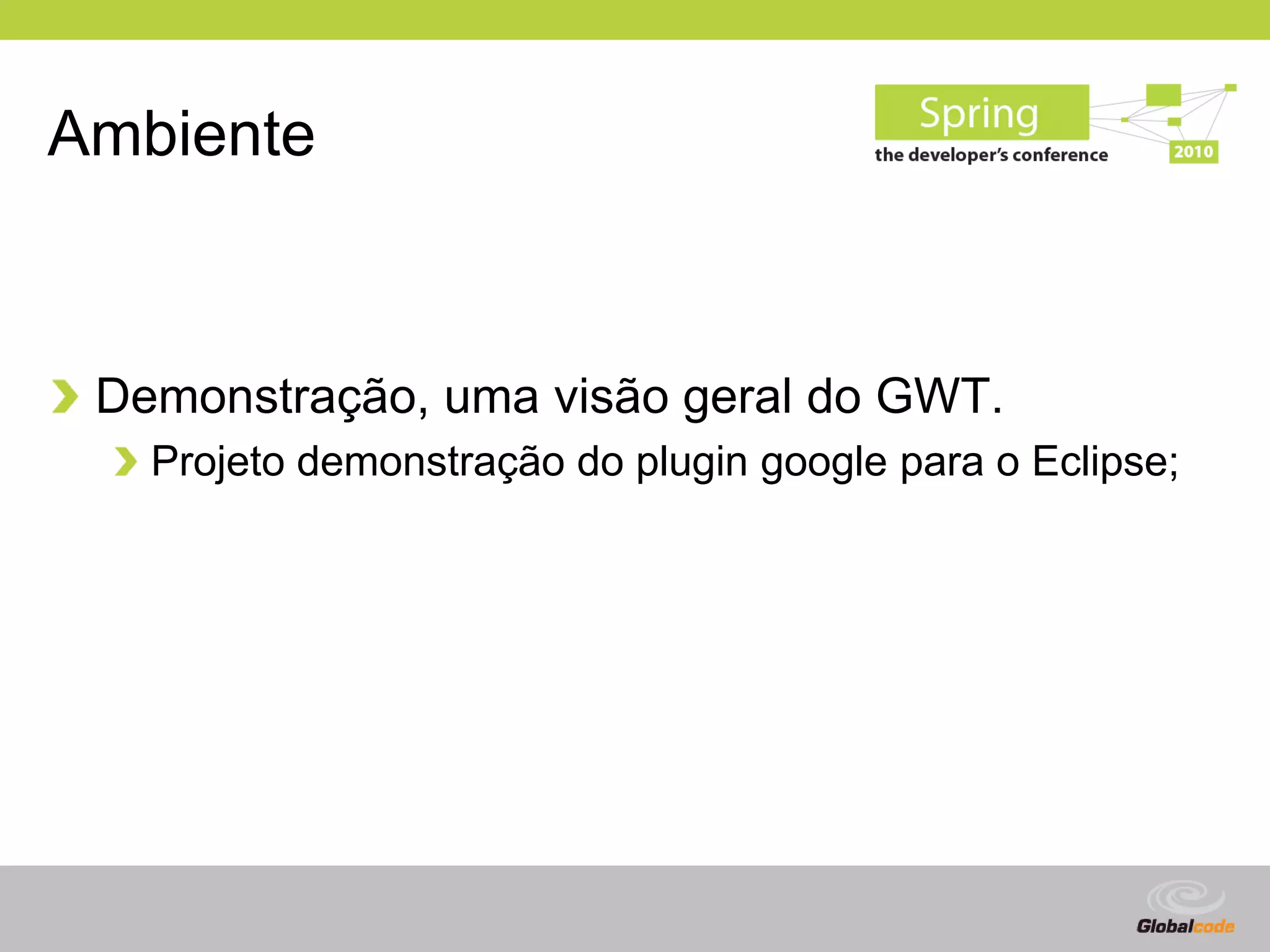 Ambiente



 Demonstração, uma visão geral do GWT.
   Projeto demonstração do plugin google para o Eclipse;




                                              Globalcode – Open4education
 