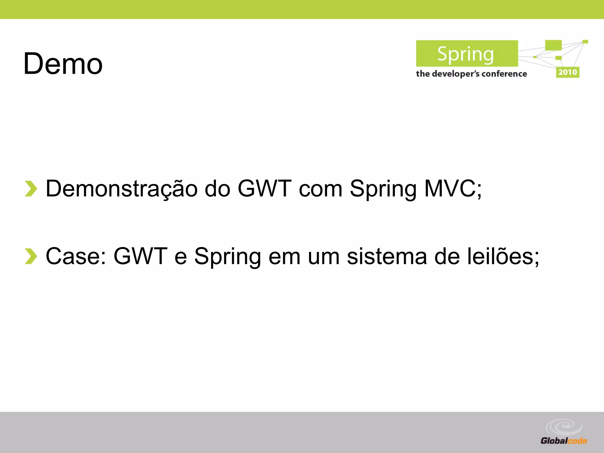 Demo



 Demonstração do GWT com Spring MVC;

 Case: GWT e Spring em um sistema de leilões;




                                       Globalcode – Open4education
 