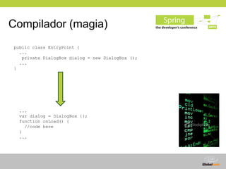 Compilador (magia)
public class EntryPoint {
  ...
   private DialogBox dialog = new DialogBox ();
  ...
}




  ...
  var...