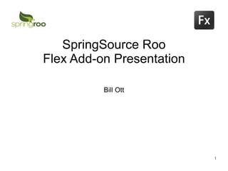 SpringSource Roo
Flex Add-on Presentation

          Bill Ott




                           1
 