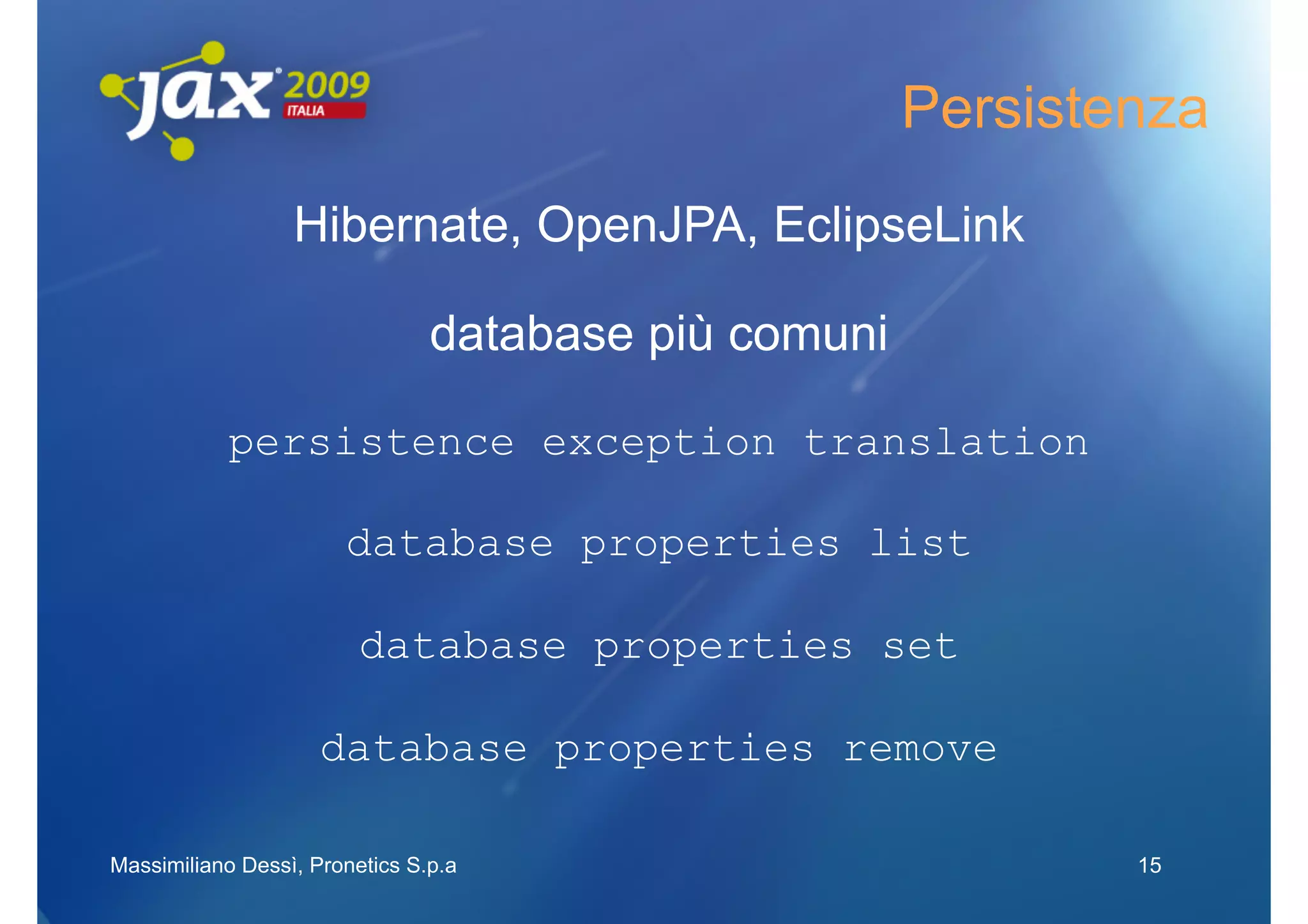 Persistenza
                  Hibernate, OpenJPA, EclipseLink

                                database più comuni

           persistence exception translation

                       database properties list

                         database properties set

                     database properties remove

Massimiliano Dessì, Pronetics S.p.a                           15
 