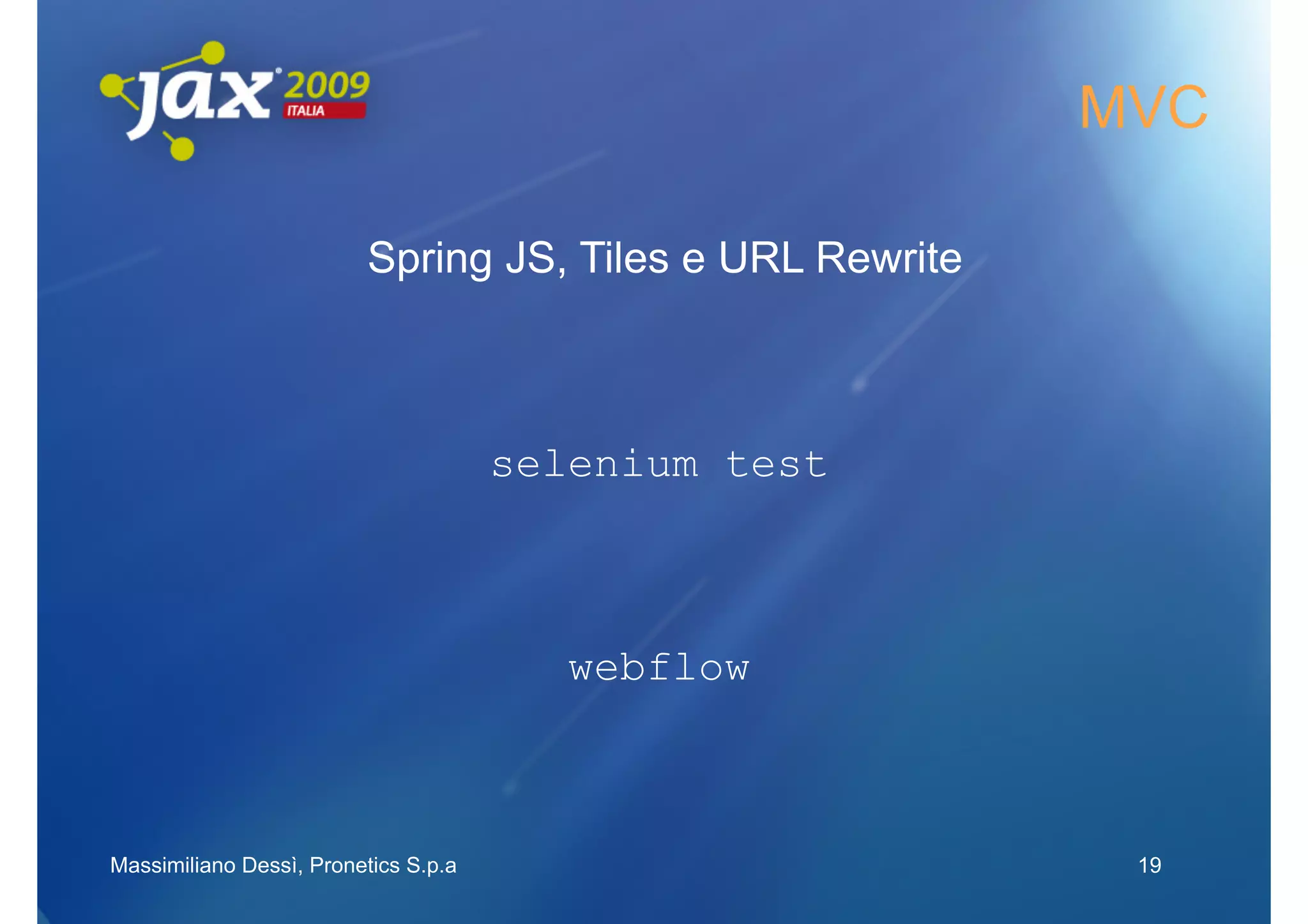 MVC

                         Spring JS, Tiles e URL Rewrite



                                      selenium test



                                         webflow



Massimiliano Dessì, Pronetics S.p.a                        19
 