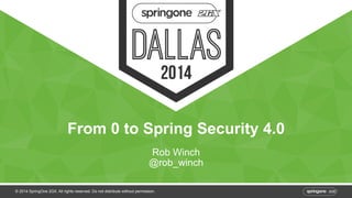 From 0 to Spring Security 4.0 
Rob Winch 
@rob_winch 
© 2014 SpringOne 2GX. All rights reserved. Do not distribute without permission. 
 