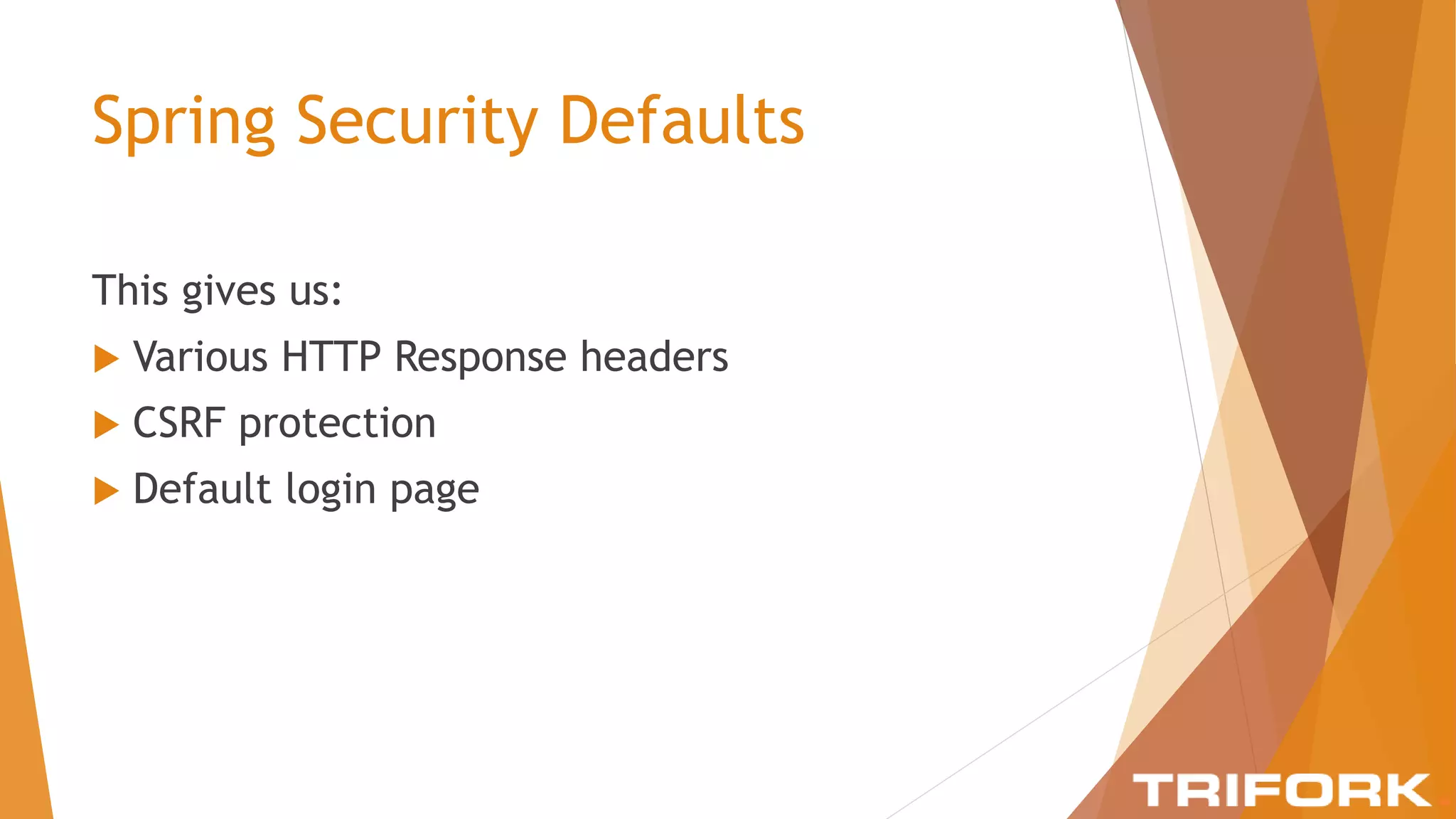 Spring Security Defaults
This gives us:
 Various HTTP Response headers
 CSRF protection
 Default login page
 