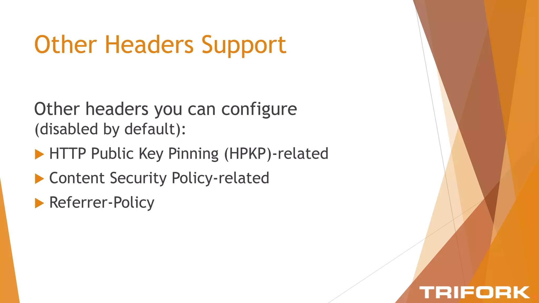 Other Headers Support
Other headers you can configure
(disabled by default):
 HTTP Public Key Pinning (HPKP)-related
 Content Security Policy-related
 Referrer-Policy
 