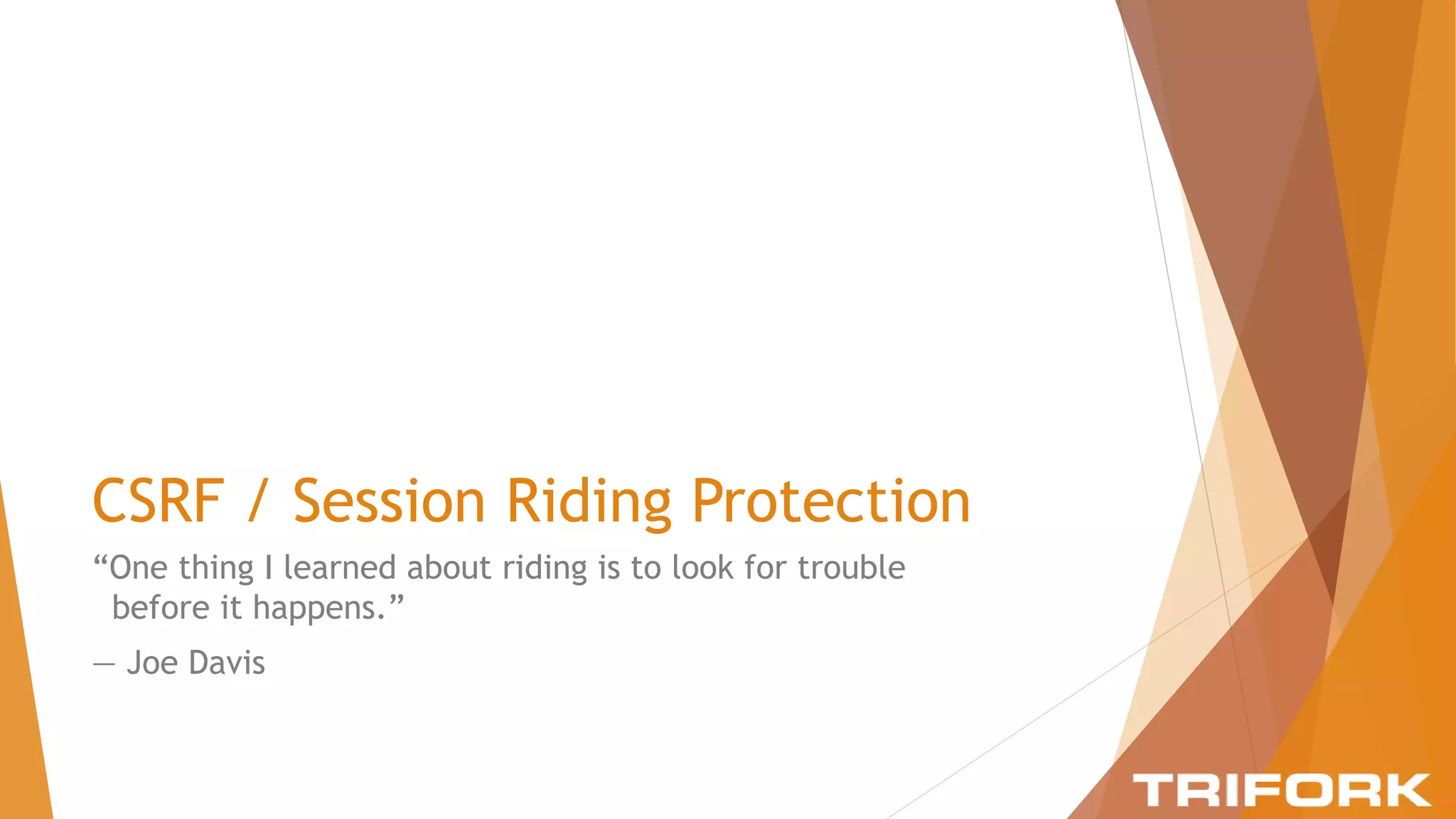 CSRF / Session Riding Protection
“One thing I learned about riding is to look for trouble
before it happens.”
― Joe Davis
 