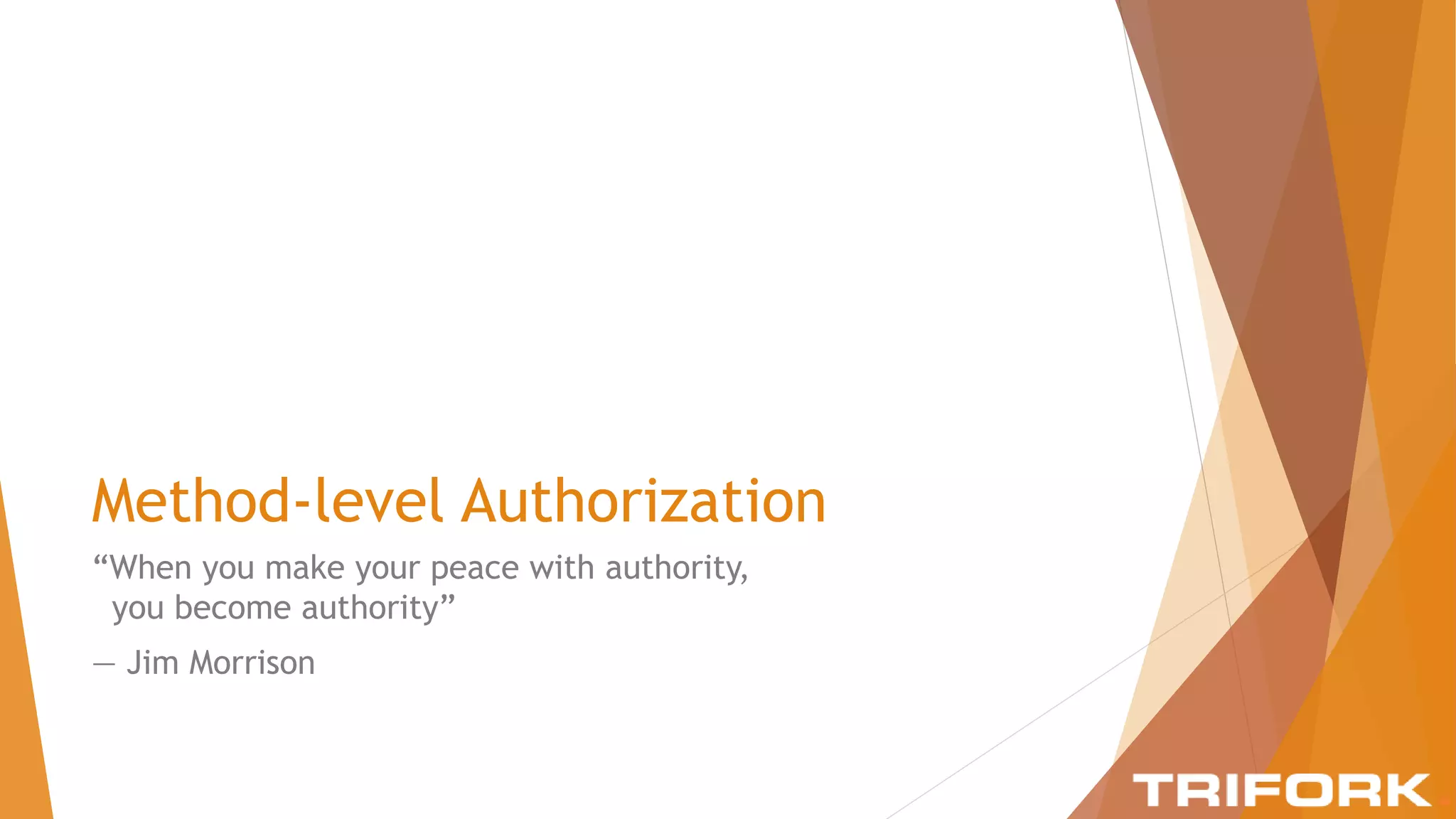 Method-level Authorization
“When you make your peace with authority,
you become authority”
― Jim Morrison
 