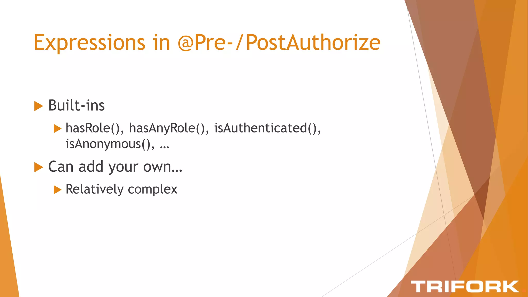 Expressions in @Pre-/PostAuthorize
 Built-ins
 hasRole(), hasAnyRole(), isAuthenticated(),
isAnonymous(), …
 Can add your own…
 Relatively complex
 