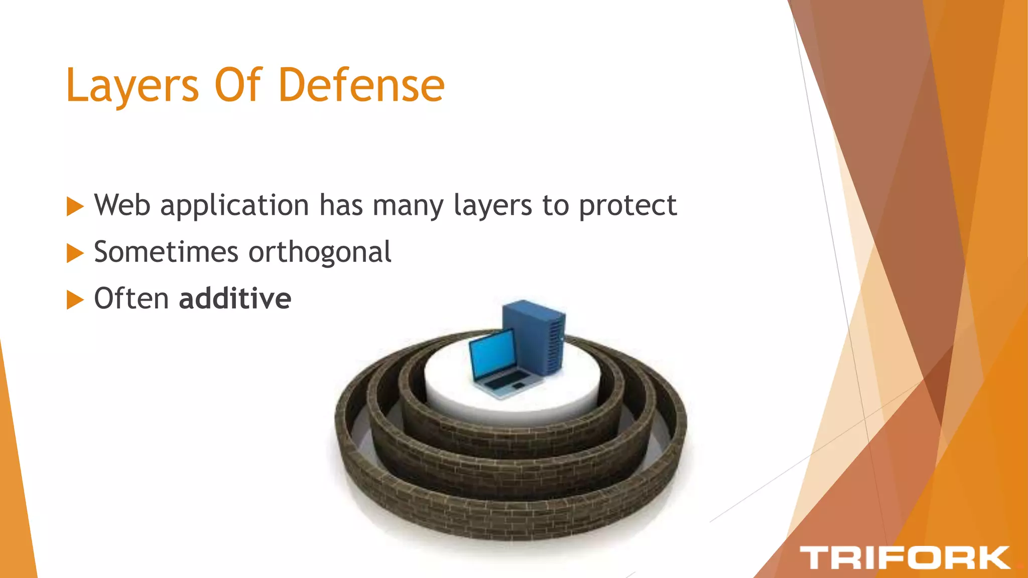 Layers Of Defense
 Web application has many layers to protect
 Sometimes orthogonal
 Often additive
 