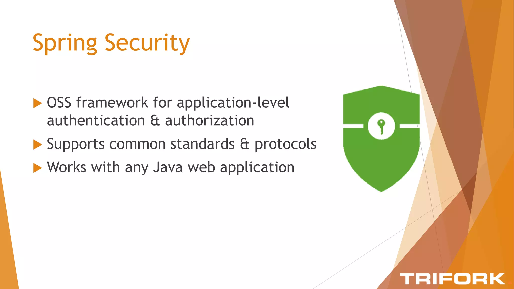 Spring Security
 OSS framework for application-level
authentication & authorization
 Supports common standards & protocols
 Works with any Java web application
 