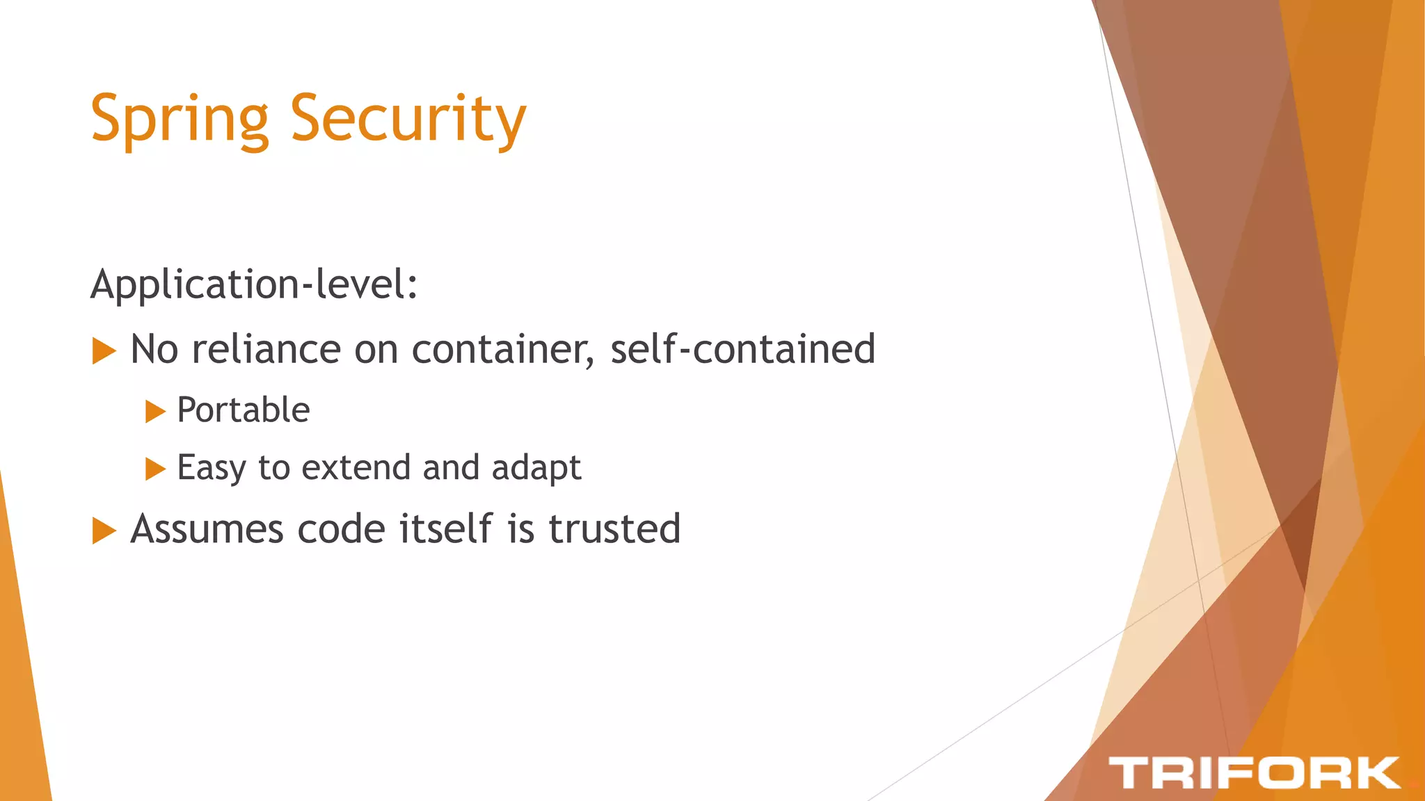 Spring Security
Application-level:
 No reliance on container, self-contained
 Portable
 Easy to extend and adapt
 Assumes code itself is trusted
 