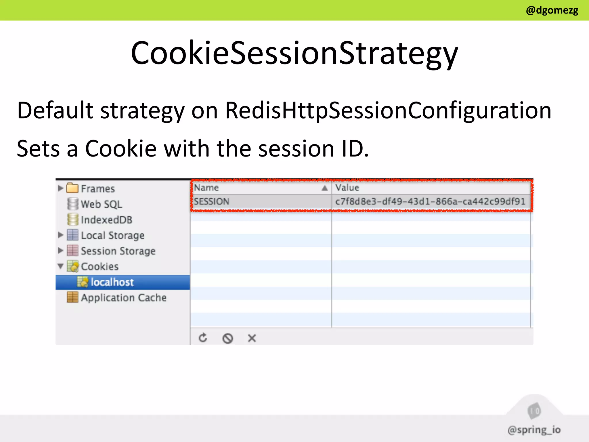 @dgomezg
CookieSessionStrategy
Default  strategy  on  RedisHttpSessionConfiguration  
Sets  a  Cookie  with  the  session  ID.
 