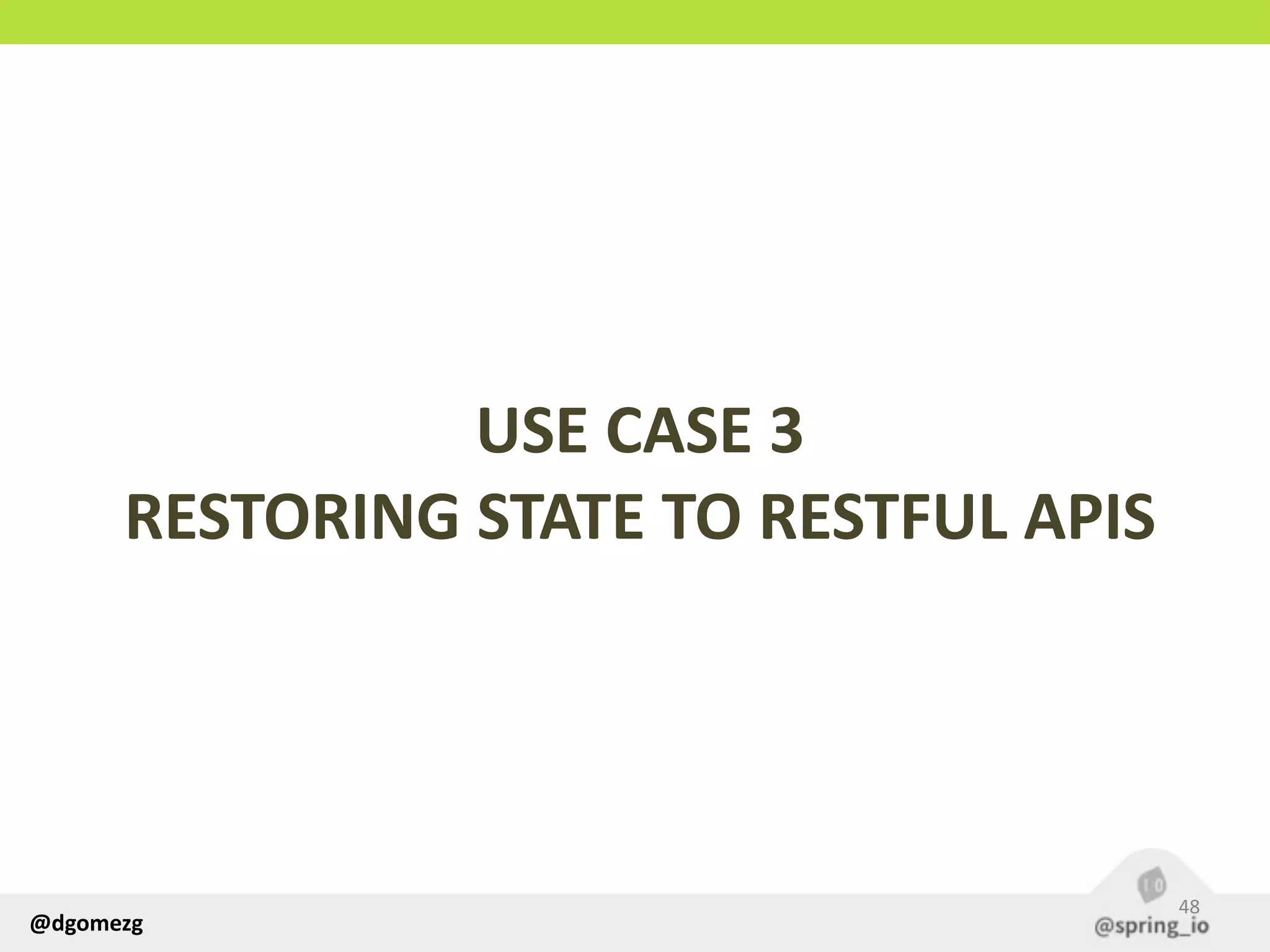 @dgomezg
USE  CASE  3  
RESTORING  STATE  TO  RESTFUL  APIS
48
 