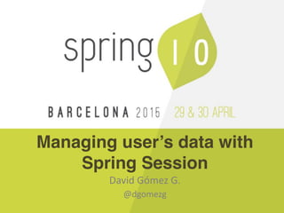 Managing user’s data with
Spring Session
David  Gómez  G.  
@dgomezg
 