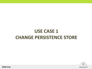 @dgomezg
USE  CASE  1  
CHANGE  PERSISTENCE  STORE
37
 