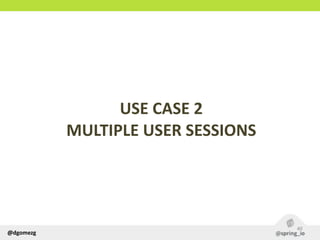 @dgomezg
USE  CASE  2  
MULTIPLE  USER  SESSIONS
40
 