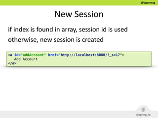 @dgomezg
New  Session  
if  index  is  found  in  array,  session  id  is  used  
otherwise,  new  session  is  created
<a id="addAccount" href=“http://localhost:8080/?_s=17“>
Add Account
</a>
 