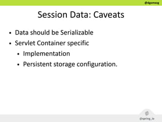@dgomezg
Session  Data:  Caveats
• Data  should  be  Serializable  
• Servlet  Container  specific  
• Implementation  
• Persistent  storage  configuration.
 