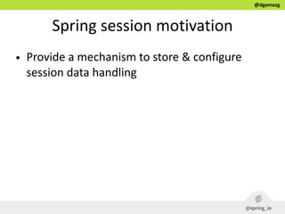 @dgomezg
Spring  session  motivation
• Provide  a  mechanism  to  store  &  configure  
session  data  handling
 