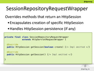 @dgomezg
SessionRepositoryRequestWrapper
Overrides  methods  that  return  an  HttpSession  
•Encapsulates  creation  of  ...