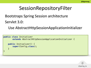 @dgomezg
SessionRepositoryFilter
Bootstraps  Spring  Session  architecture  
Servlet  3.0:  
  Use  AbstractHttpSessionApp...