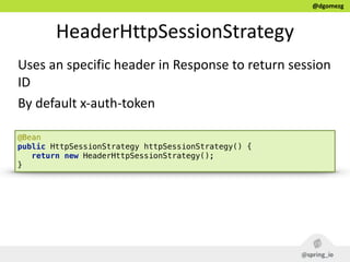 @dgomezg
HeaderHttpSessionStrategy
Uses  an  specific  header  in  Response  to  return  session  
ID  
By  default  x-­‐a...