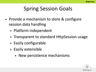 @dgomezg
Spring  Session  Goals
• Provide  a  mechanism  to  store  &  configure  
session  data  handling  
• Platform  i...