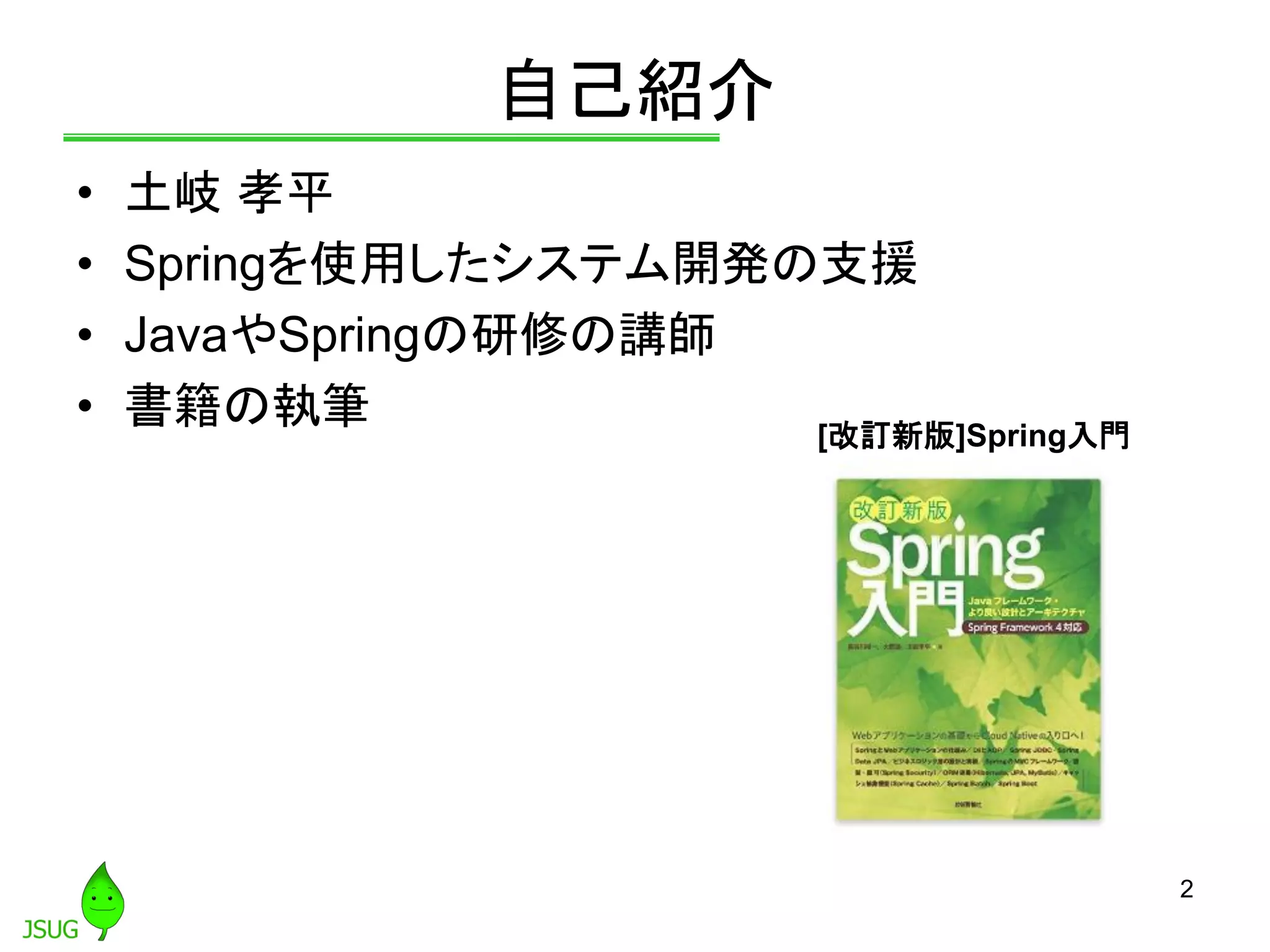 自己紹介
• 土岐 孝平
• Springを使用したシステム開発の支援
• JavaやSpringの研修の講師
• 書籍の執筆
2
[改訂新版]Spring入門
 