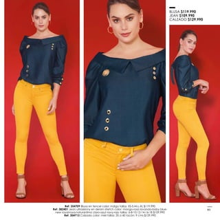 BLUSA $119.990
JEAN $109.990
CALZADO $129.990
Ref. 354709 Blusa en tencel color: indigo tallas: XS-S-M-L-XL $119.990
Ref. 382401 Jean ultraskinny en denim stretch color: mango-rosa lavanda-baby blue-
new royal-rosa-natural-lima claro-azul navy-rojo tallas: 6-8-10-12-14-16-18 $109.990
Ref. 304713 Calzado color: miel tallas: 35 a 40 tacón: 9 cms $129.990
83
 