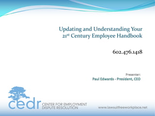 Title: Updating and Understanding Your21st Century Employee Handbook 602.476.1418 Presenter:Paul Edwards - President, CEO 