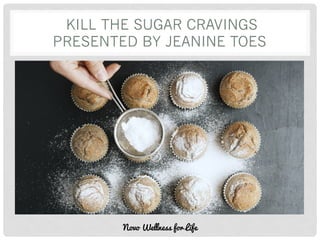 KILL THE SUGAR CRAVINGS
PRESENTED BY JEANINE TOES
Novo Wellness for Life
 