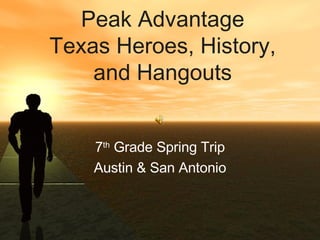 Peak Advantage Texas Heroes, History, and Hangouts 7 th  Grade Spring Trip Austin & San Antonio 