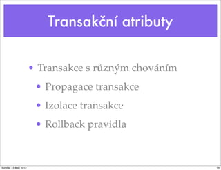Transakční atributy


                     • Transakce s různým chováním
                      • Propagace transakce
                      • Izolace transakce
                      • Rollback pravidla


Sunday 13 May 2012                                   14
 