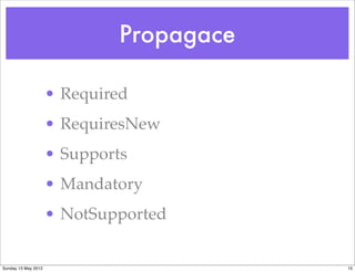 Propagace

                     • Required
                     • RequiresNew
                     • Supports
                     • Mandatory
                     • NotSupported


Sunday 13 May 2012                        15
 
