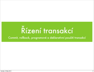 Řízení transakcí
            Commit, rollback, programové a deklarativní použití transakcí




Sunday 13 May 2012                                                          2
 