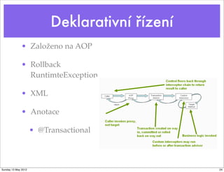 Deklarativní řízení
              • Založeno na AOP

              • Rollback
                RuntimteException

              • XML

              • Anotace

                     • @Transactional



Sunday 13 May 2012                              24
 