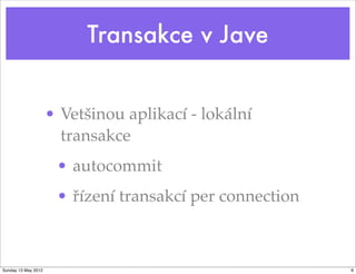 Transakce v Jave


                     • Vetšinou aplikací - lokální
                       transakce
                      • autocommit
                      • řízení transakcí per connection



Sunday 13 May 2012                                        6
 