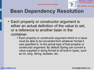 Bean Dependency Resolution <ul><li>Each property or constructor argument is either an actual definition of the value to se...