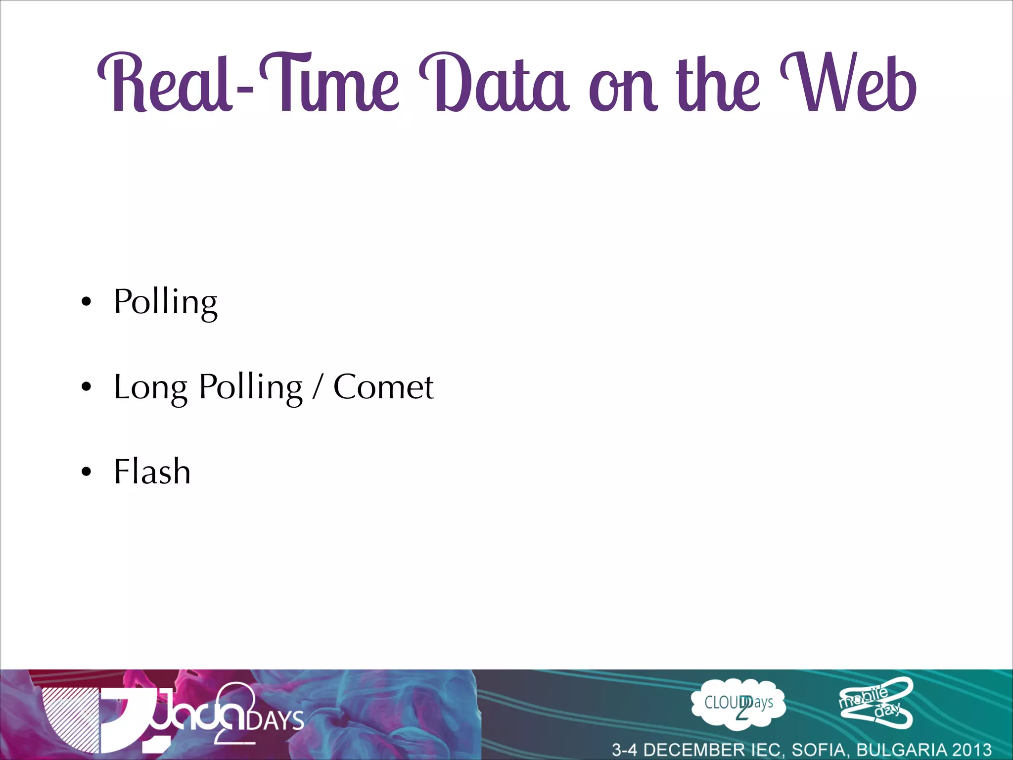 Real-Time Data on the Web
•

Polling

•

Long Polling / Comet

•

Flash

 
