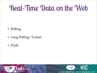 Real-Time Data on the Web
•

Polling

•

Long Polling / Comet

•

Flash

 