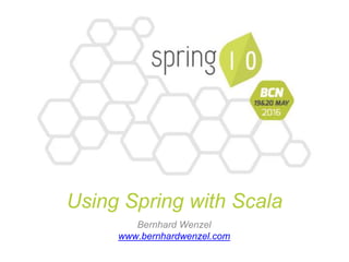 Bernhard Wenzel
www.bernhardwenzel.com
Using Spring with Scala
 