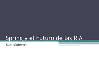 Spring y el Futuro de las RIA SumaSoftware 
